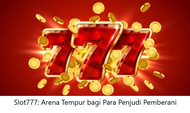 Slot777: Arena Tempur bagi Para Penjudi Pemberani
